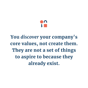 You discover your company's core values, not create them. They are not a set of things to aspire to because they already exist.